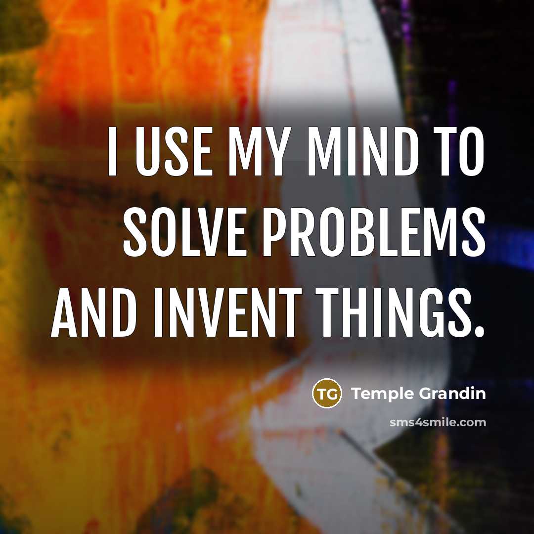 “I use my mind to solve problems and invent things.…” quote by Temple Grandin