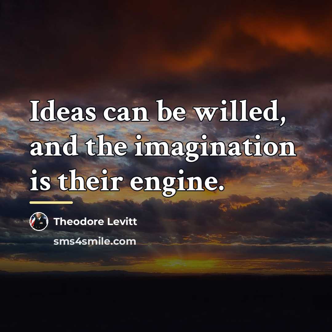 “Ideas can be willed, and the imagination is their engine.…” quote by Theodore Levitt