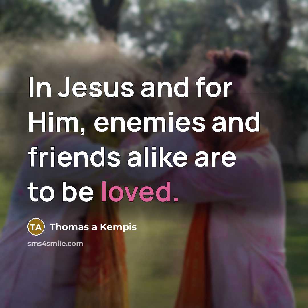 “In Jesus and for Him, enemies and friends alike are…” quote by Thomas a Kempis