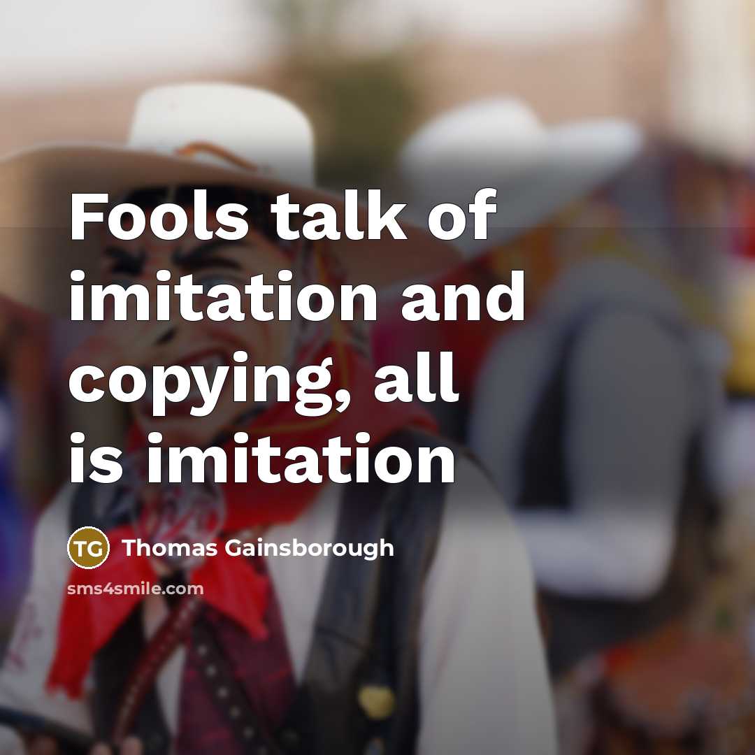 “Fools talk of imitation and copying, all is imitation…” quote by Thomas Gainsborough