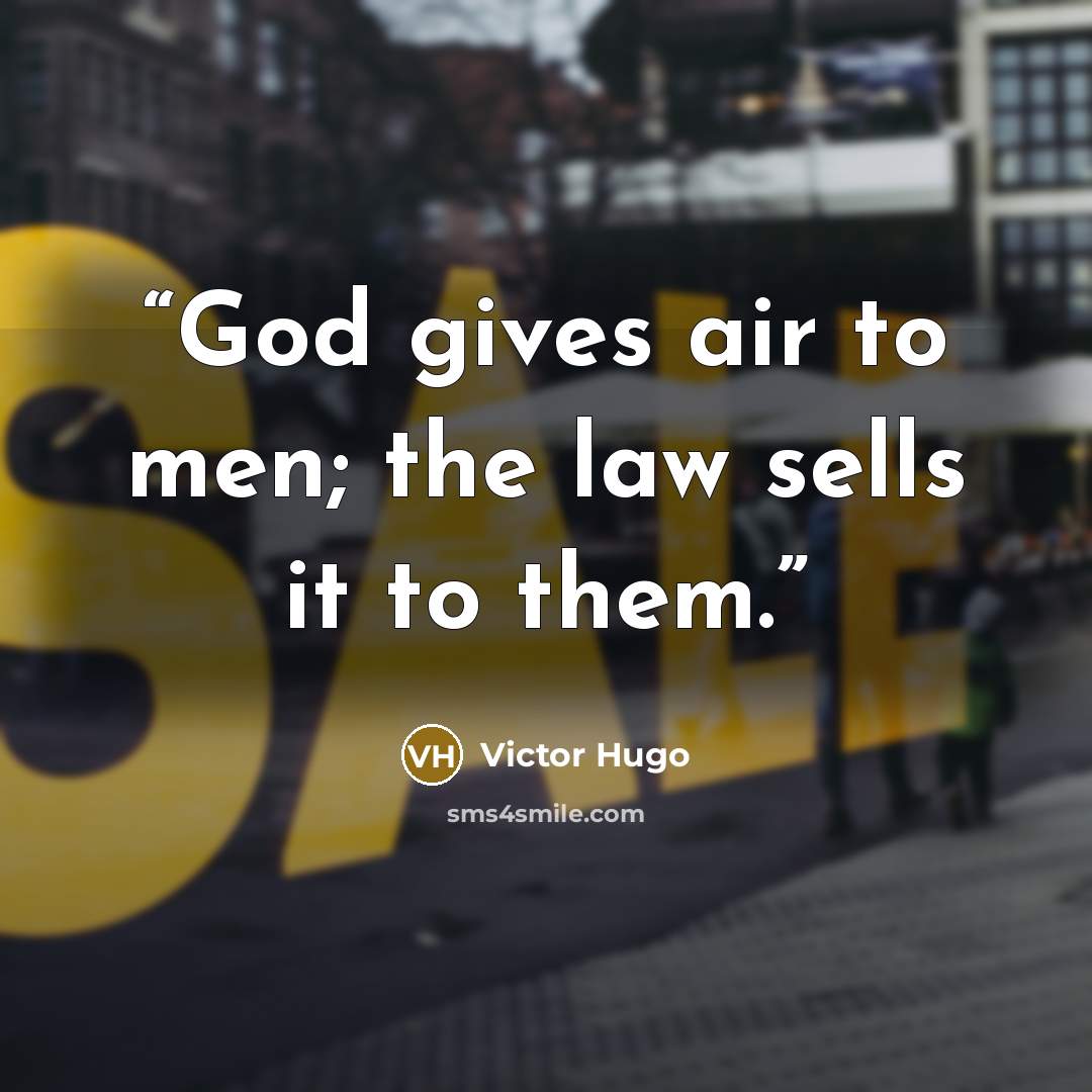 “God gives air to men; the law sells it to them.” quote by Victor Hugo