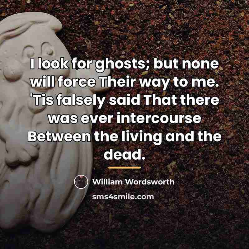 “I look for ghosts; but none will force Their way…” quote by William Wordsworth