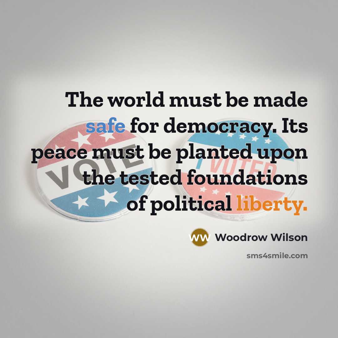 “The world must be made safe for democracy. Its peace…” quote by Woodrow Wilson
