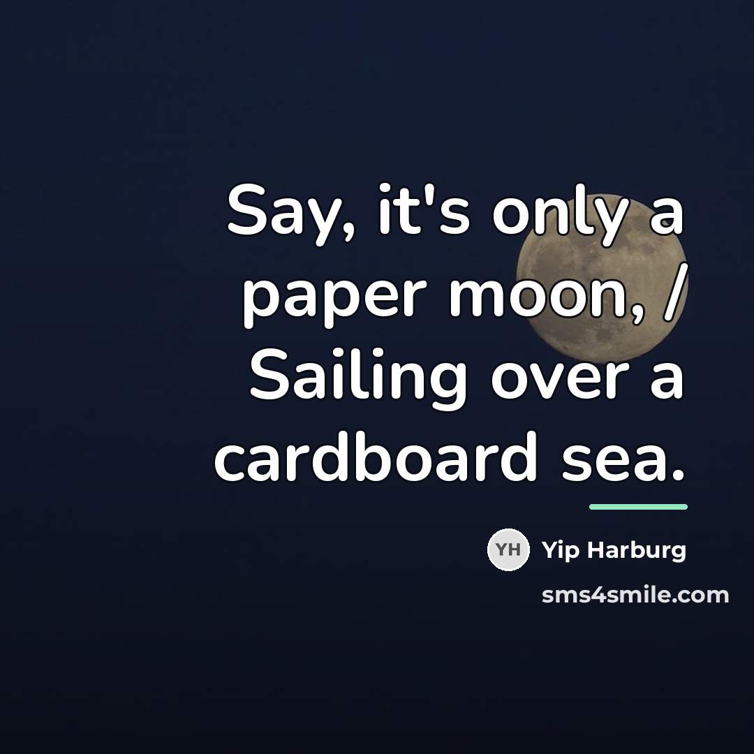 “Say, it's only a paper moon, / Sailing over a…” quote by Yip Harburg