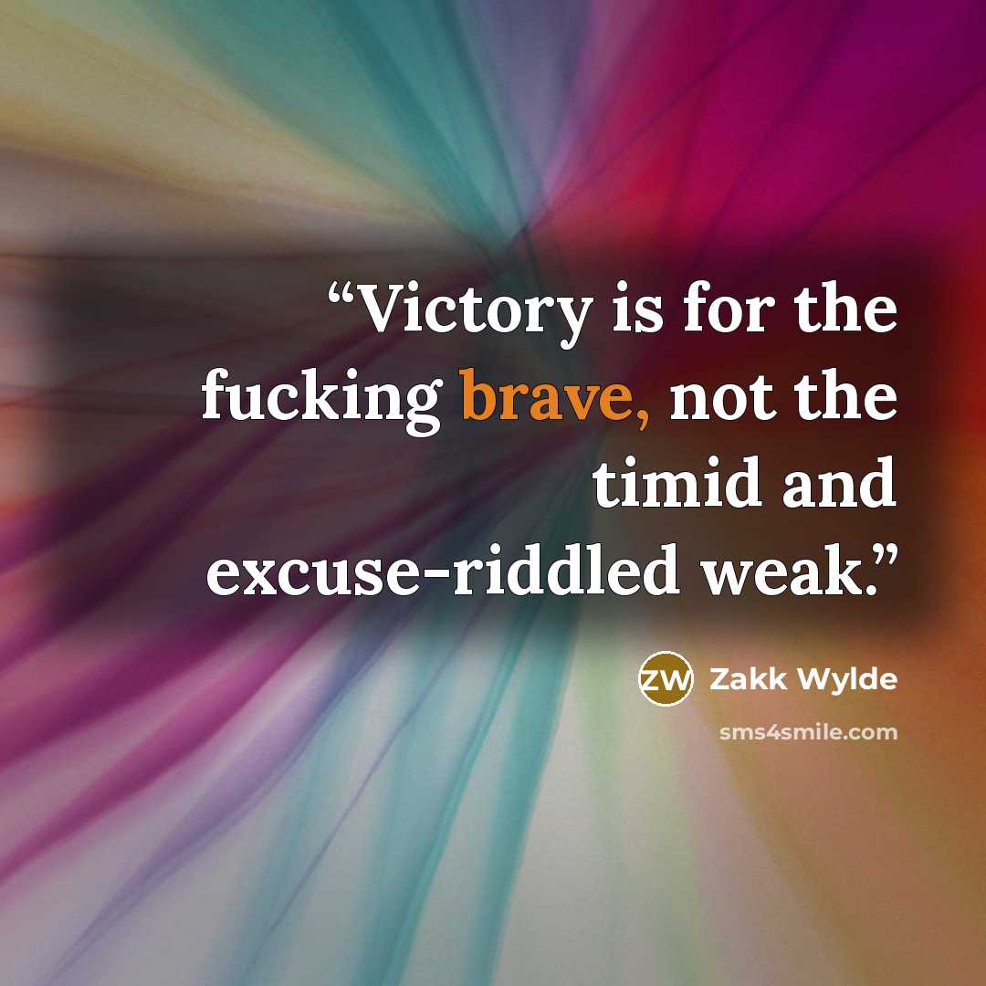 “Victory is for the fucking brave, not the timid and excuse-riddled weak.” quote by Zakk Wylde