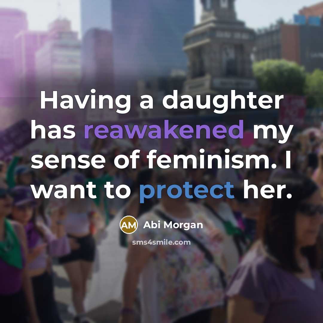 “Having a daughter has reawakened my sense of feminism. I…” quote by Abi Morgan