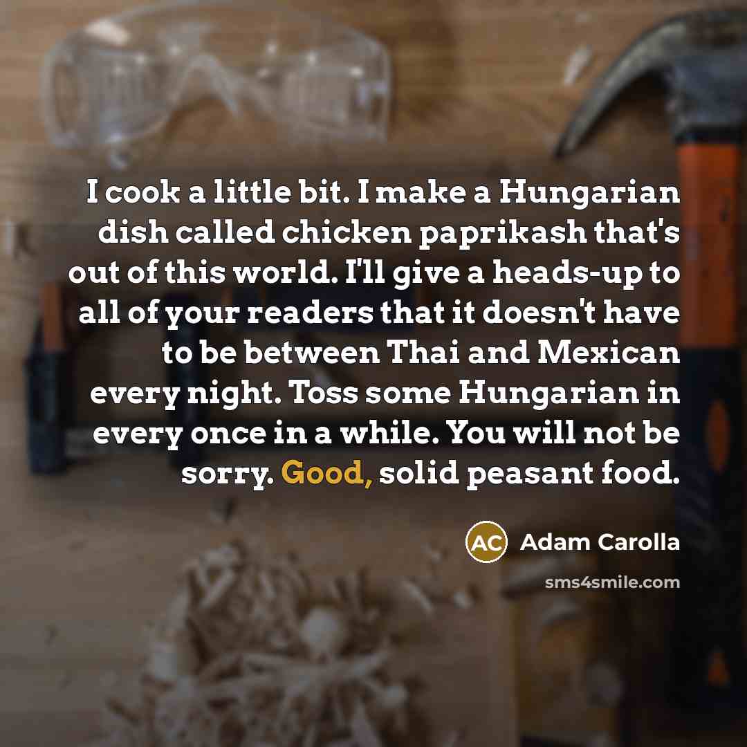 “I cook a little bit. I make a Hungarian dish…” quote by Adam Carolla
