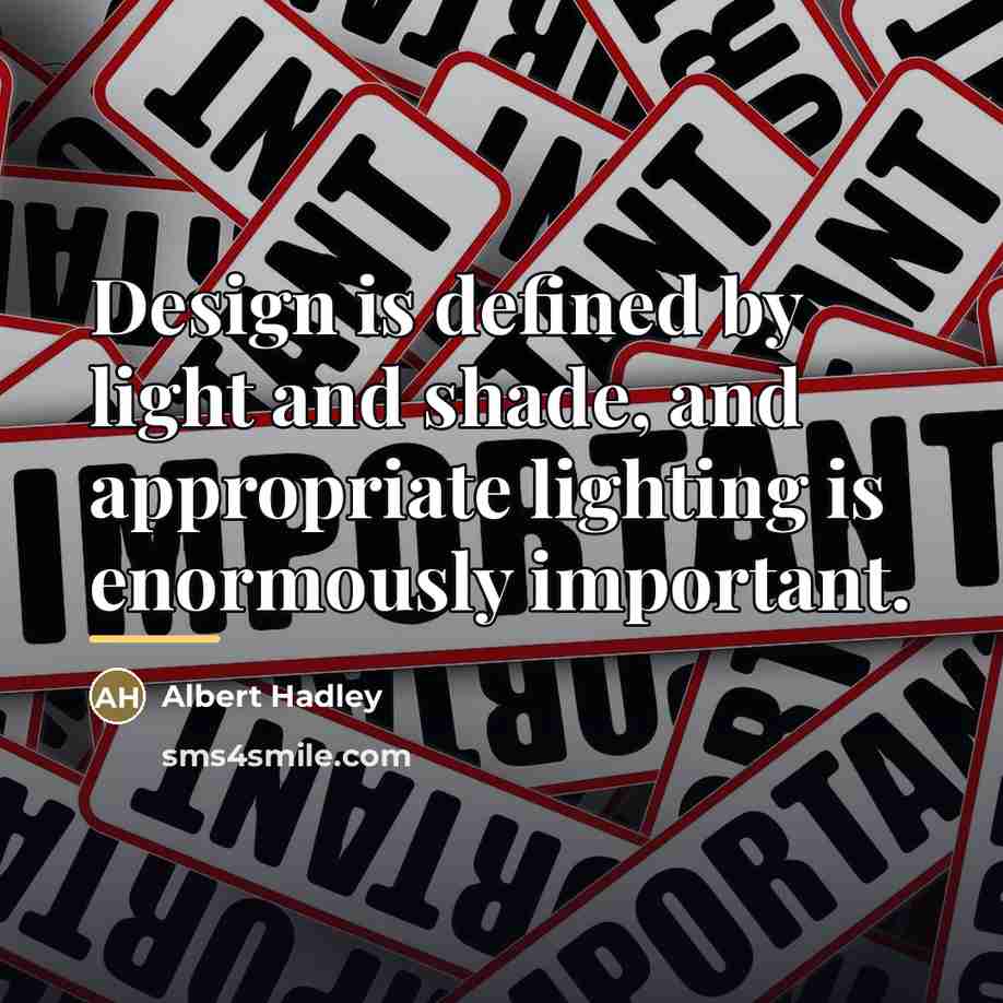 “Design is defined by light and shade, and appropriate lighting…” quote by Albert Hadley