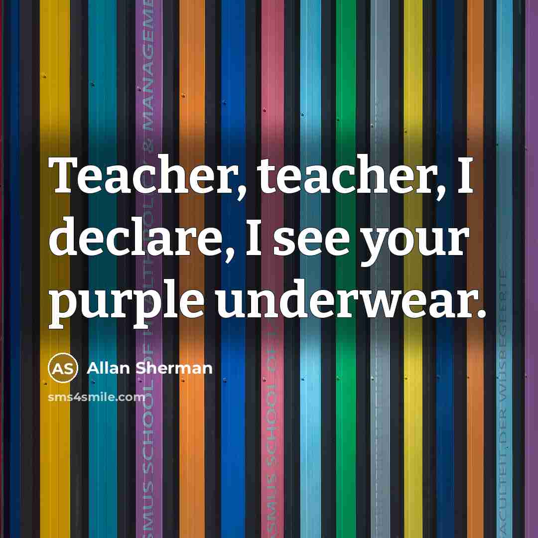 “Teacher, teacher, I declare, I see your purple underwear.…” quote by Allan Sherman