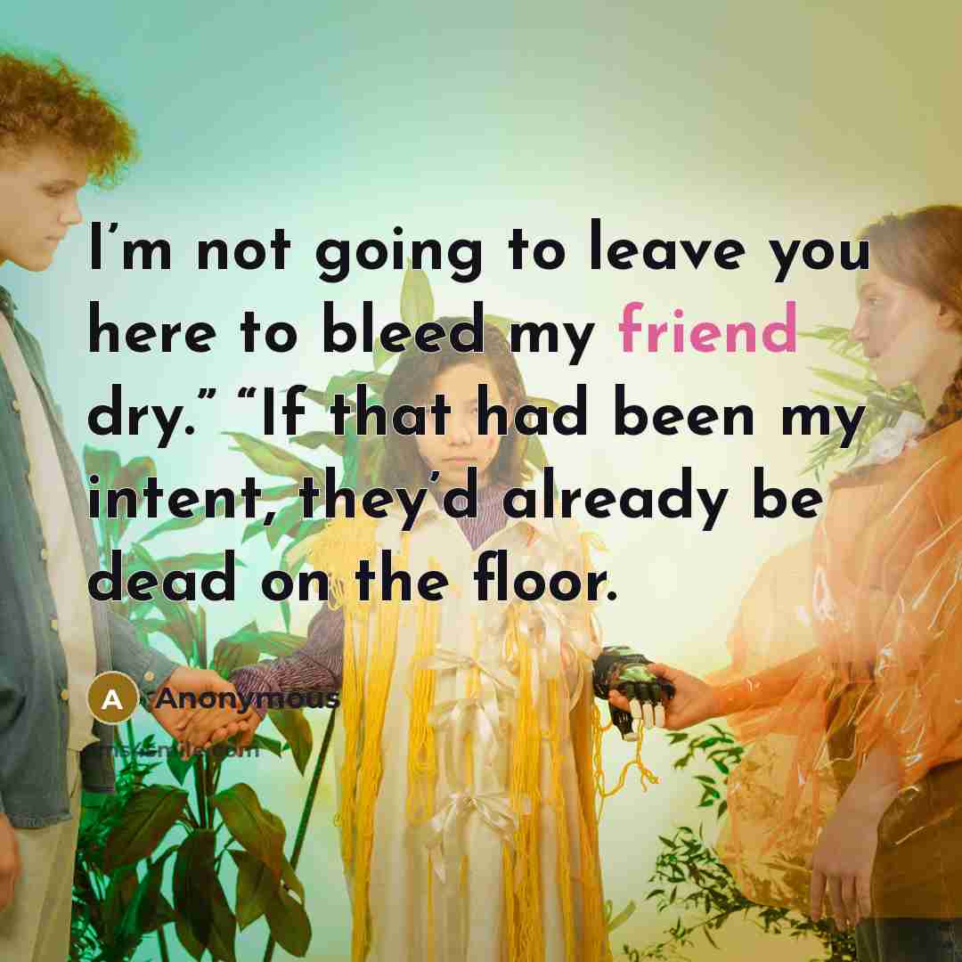 “I’m not going to leave you here to bleed my…” quote by Anonymous