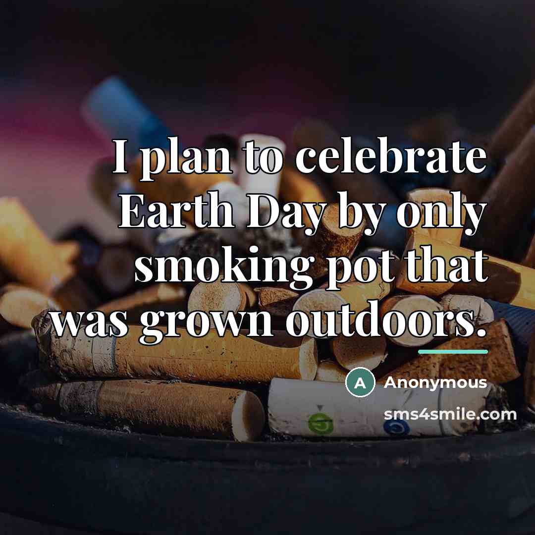 “I plan to celebrate Earth Day by only smoking pot…” quote by Anonymous