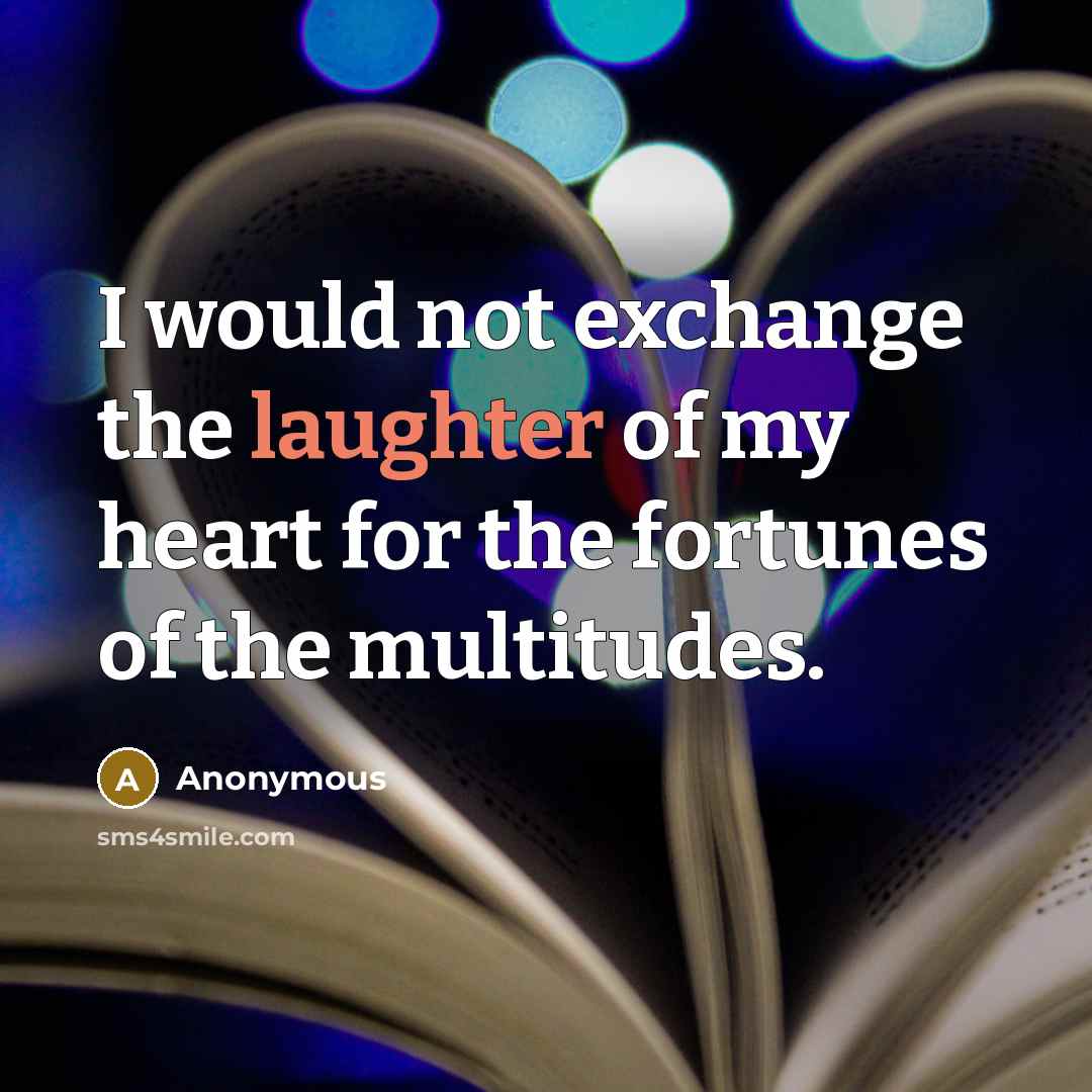“I would not exchange the laughter of my heart for…” quote by Anonymous