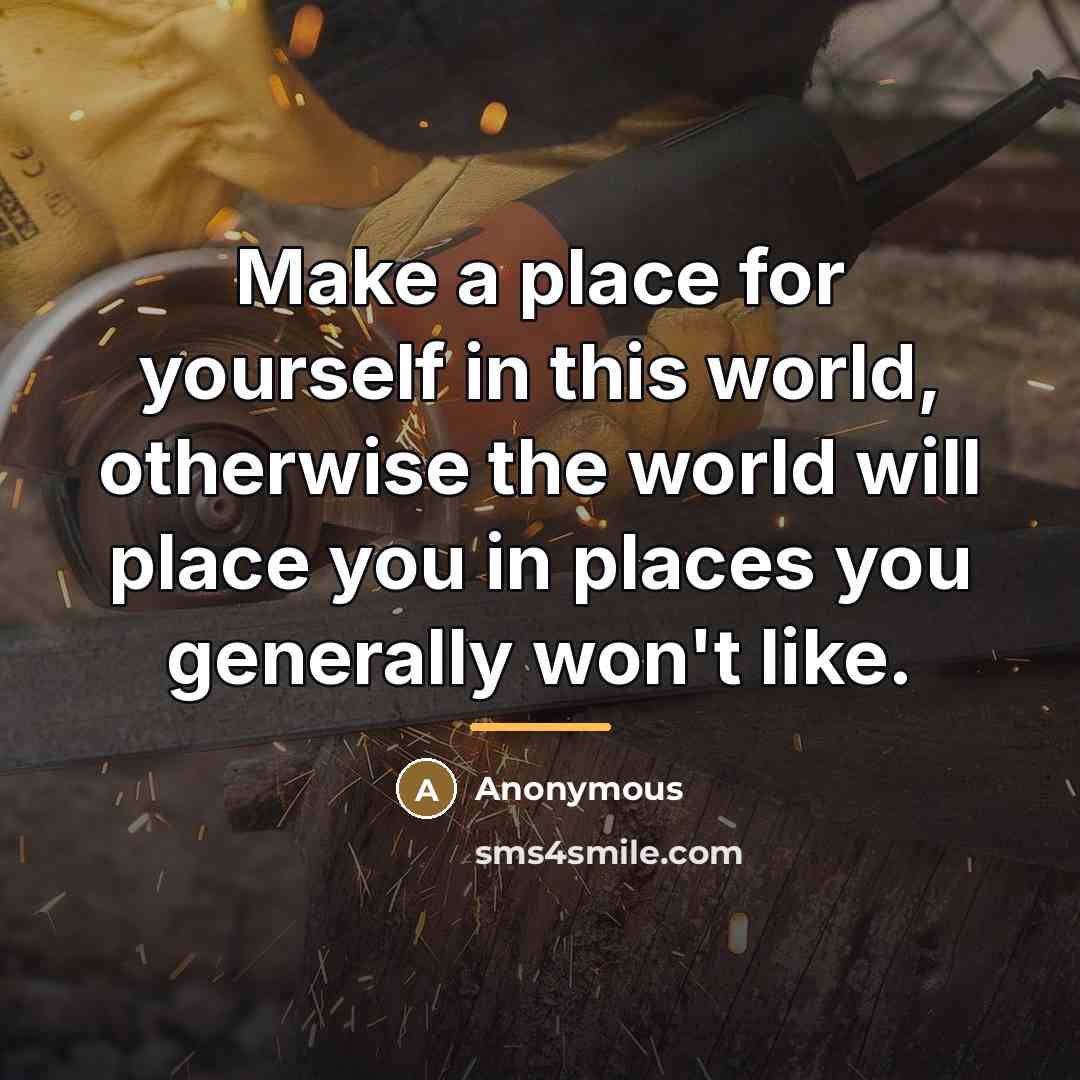 “Make a place for yourself in this world, otherwise the…” quote by Anonymous