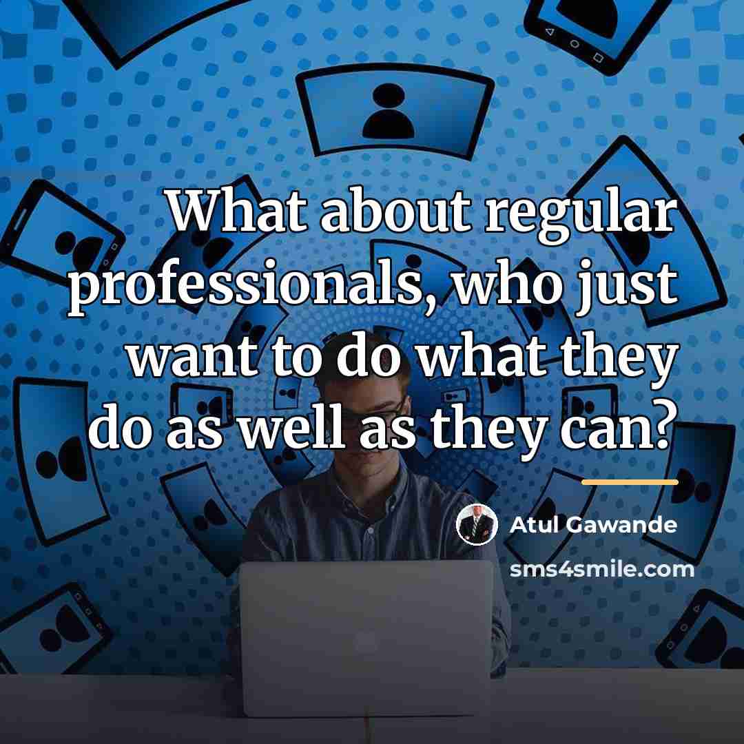 “What about regular professionals, who just want to do what…” quote by Atul Gawande