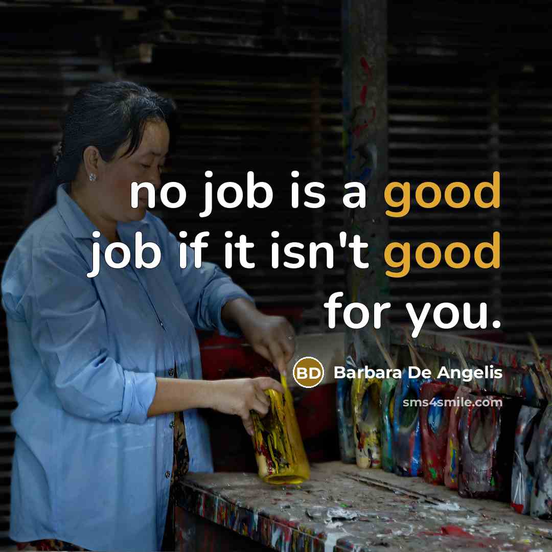 “no job is a good job if it isn't good for you.” quote by Barbara De Angelis