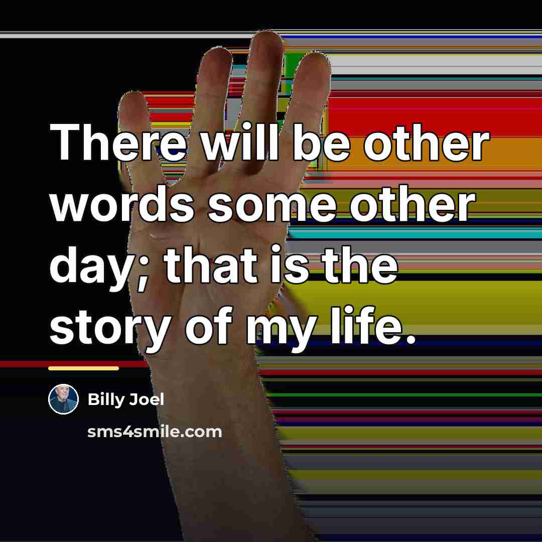 “There will be other words some other day; that is…” quote by Billy Joel