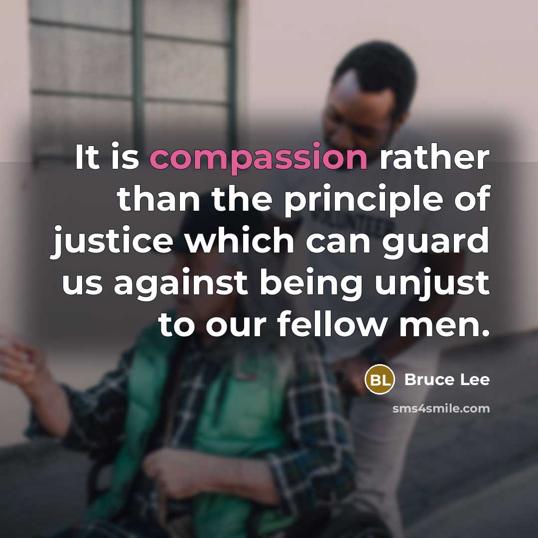 “It is compassion rather than the principle of justice which…” quote by Bruce Lee