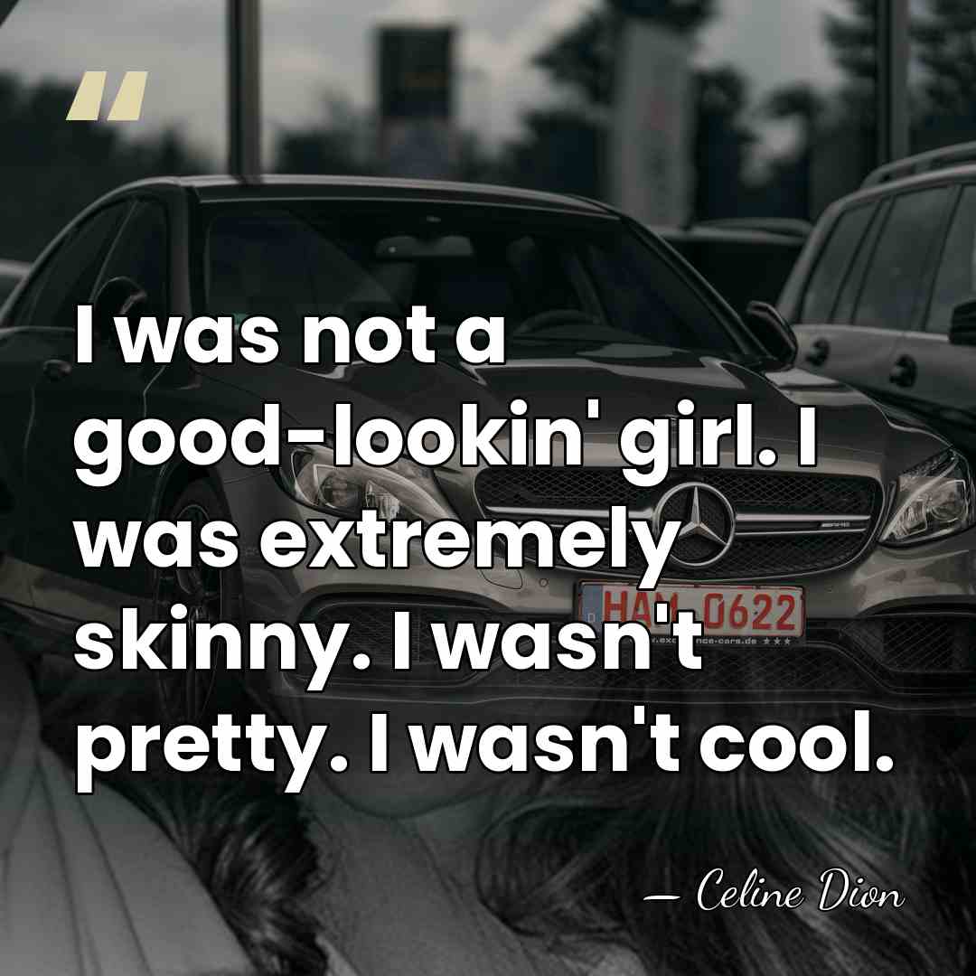 I was not a good-lookin' girl. I was extremely skinny. I wasn't&hellip; - Celine Dion