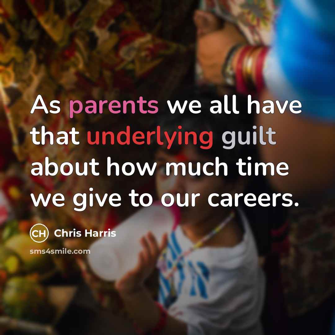 “As parents we all have that underlying guilt about how much time we give to our careers.” quote by Chris Harris