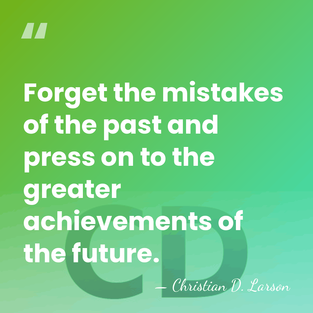 Forget the mistakes of the past and press on to the greater&hellip; - Christian D. Larson