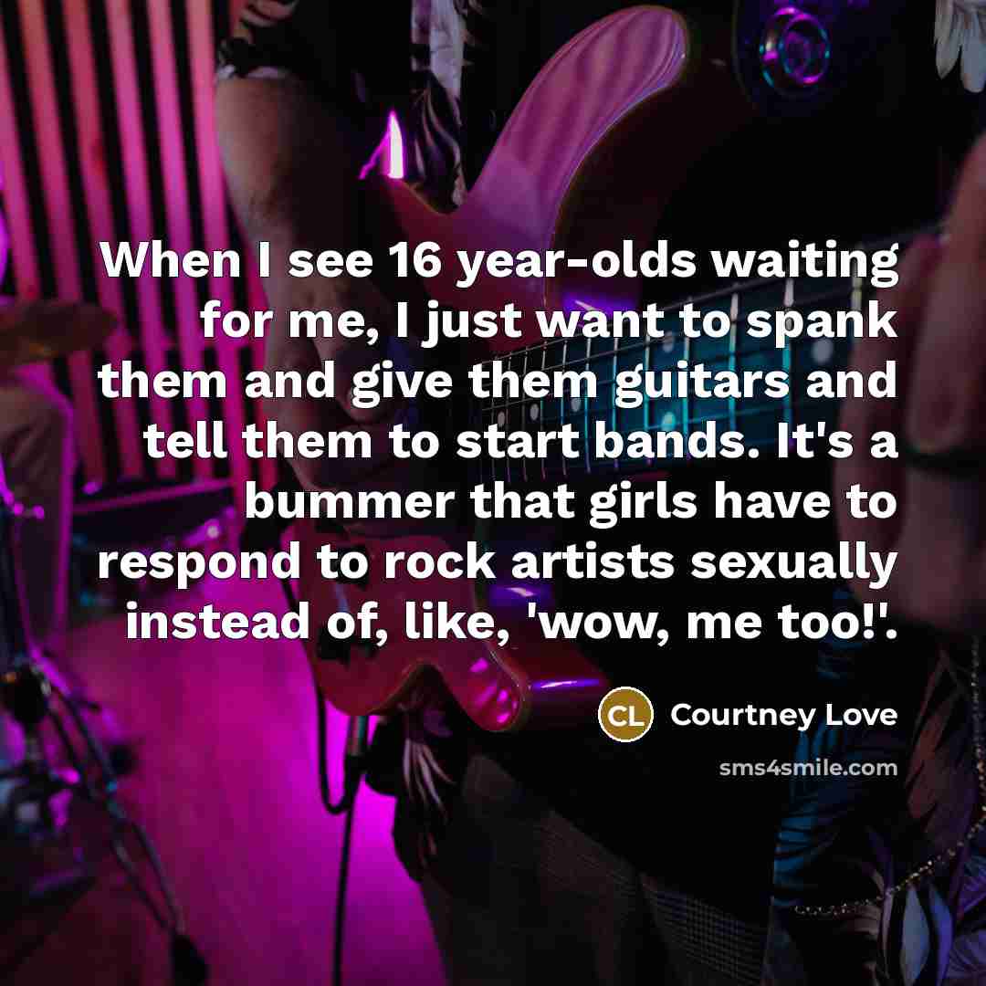 “When I see 16 year-olds waiting for me, I just…” quote by Courtney Love