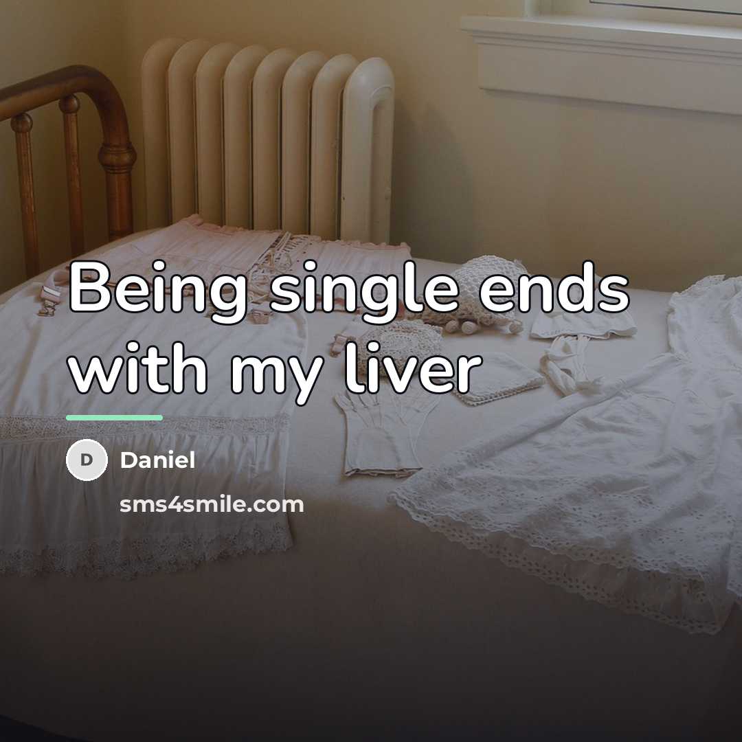“Being single ends with my liver…” quote by Daniel