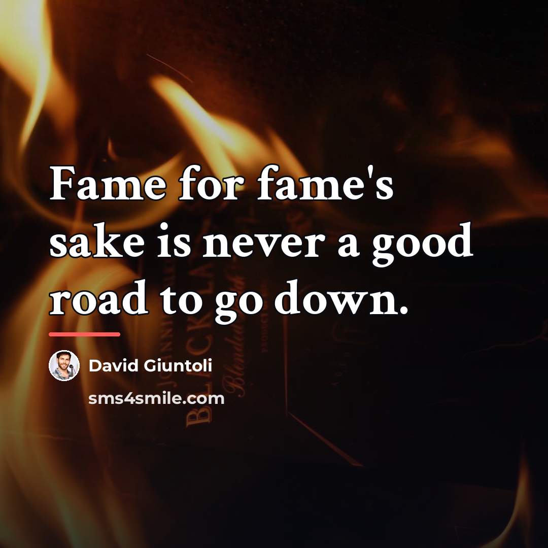 “Fame for fame's sake is never a good road to…” quote by David Giuntoli