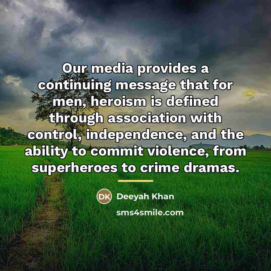 “Our media provides a continuing message that for men, heroism…” quote by Deeyah Khan