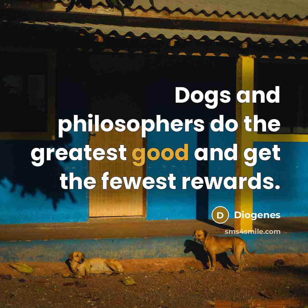 “Dogs and philosophers do the greatest good and get the…” quote by Diogenes