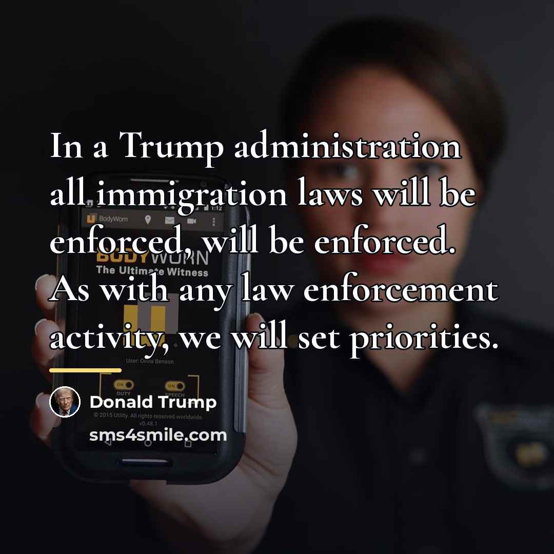 “In a Trump administration all immigration laws will be enforced,…” quote by Donald Trump