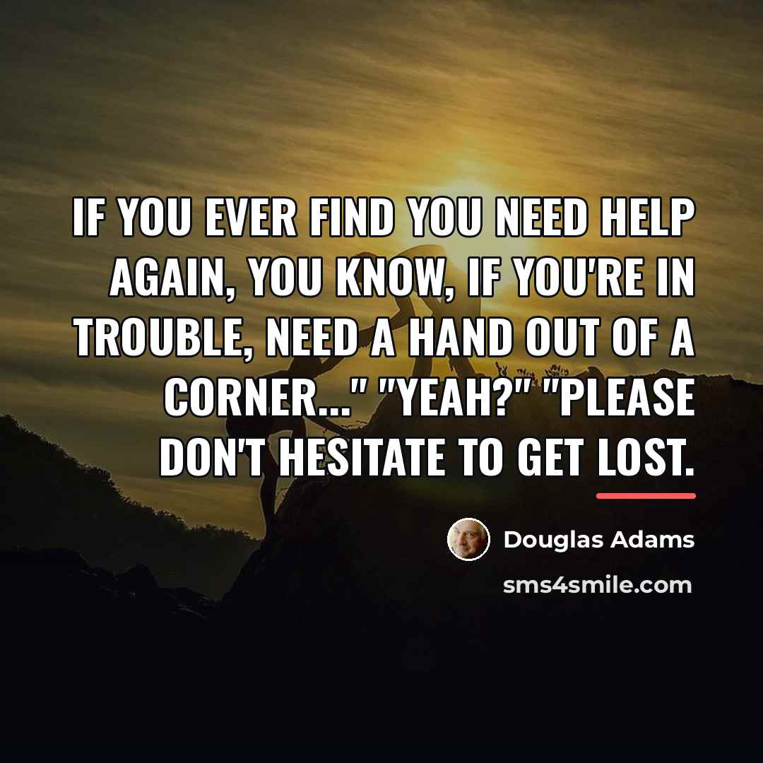 “If you ever find you need help again, you know,…” quote by Douglas Adams