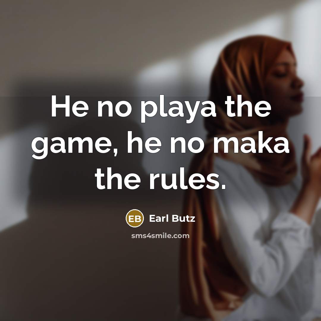 “He no playa the game, he no maka the rules.…” quote by Earl Butz