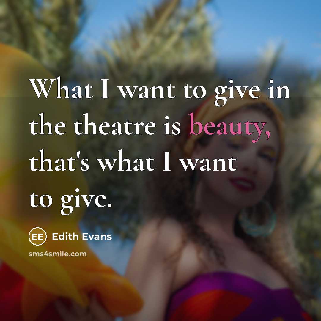 “What I want to give in the theatre is beauty, that's what I want to give.” quote by Edith Evans