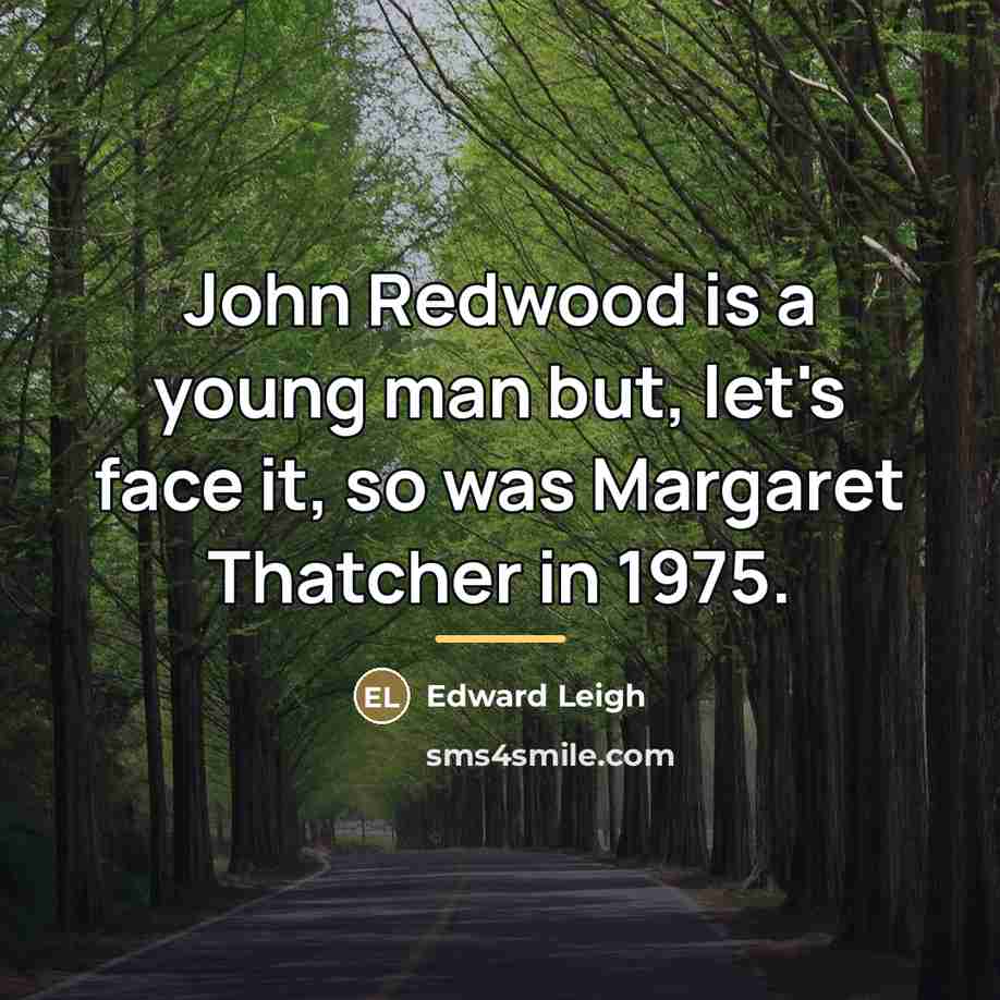 “John Redwood is a young man but, let's face it,…” quote by Edward Leigh
