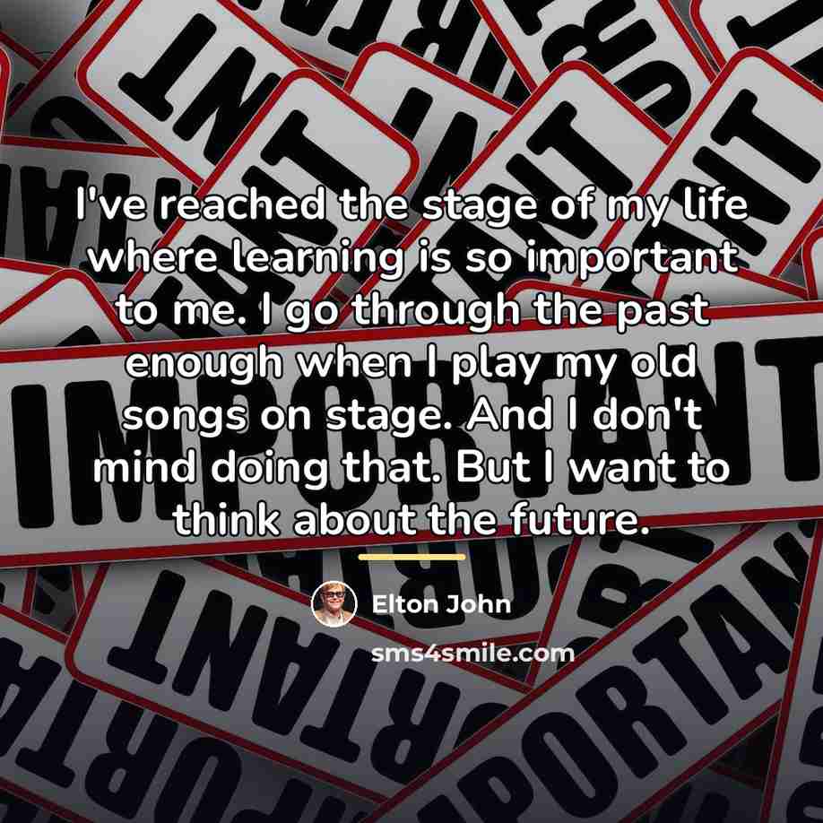 “I've reached the stage of my life where learning is…” quote by Elton John