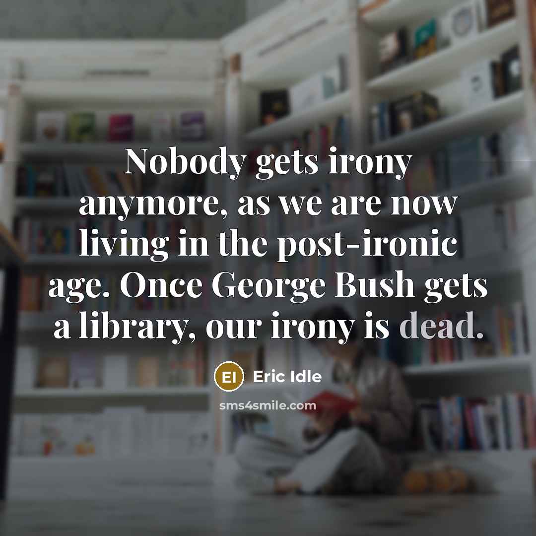 “Nobody gets irony anymore, as we are now living in…” quote by Eric Idle