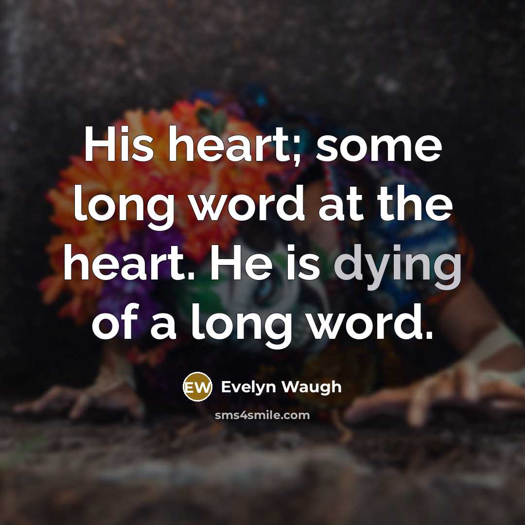 “His heart; some long word at the heart. He is…” quote by Evelyn Waugh