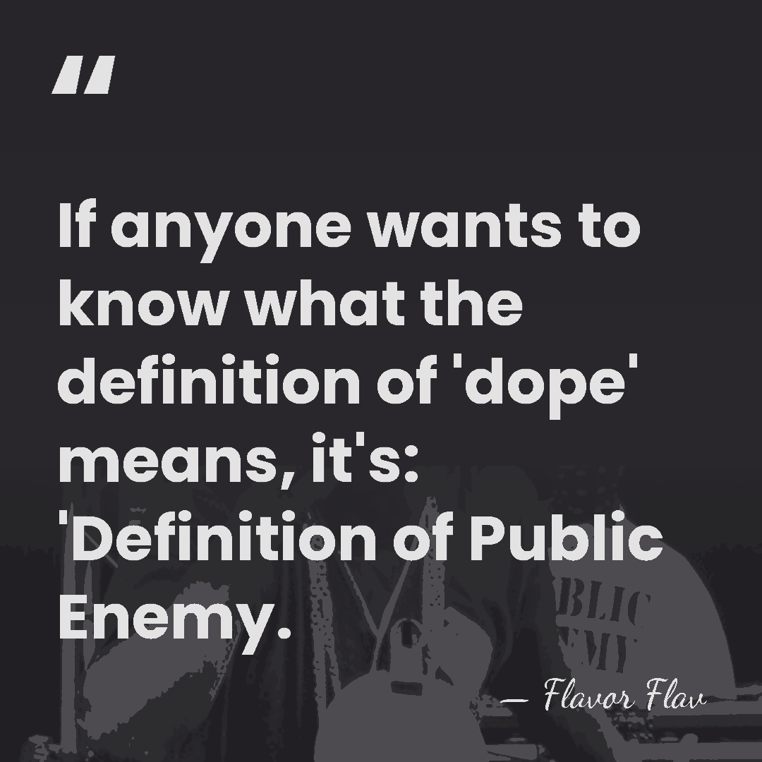 If anyone wants to know what the definition of 'dope' means, it's:&hellip; - Flavor Flav