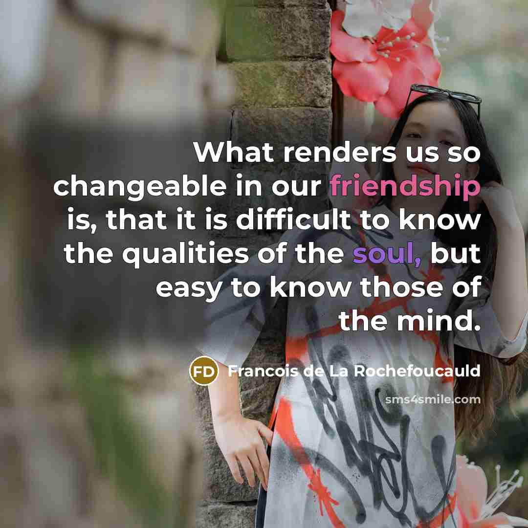 “What renders us so changeable in our friendship is, that…” quote by Francois de La Rochefoucauld