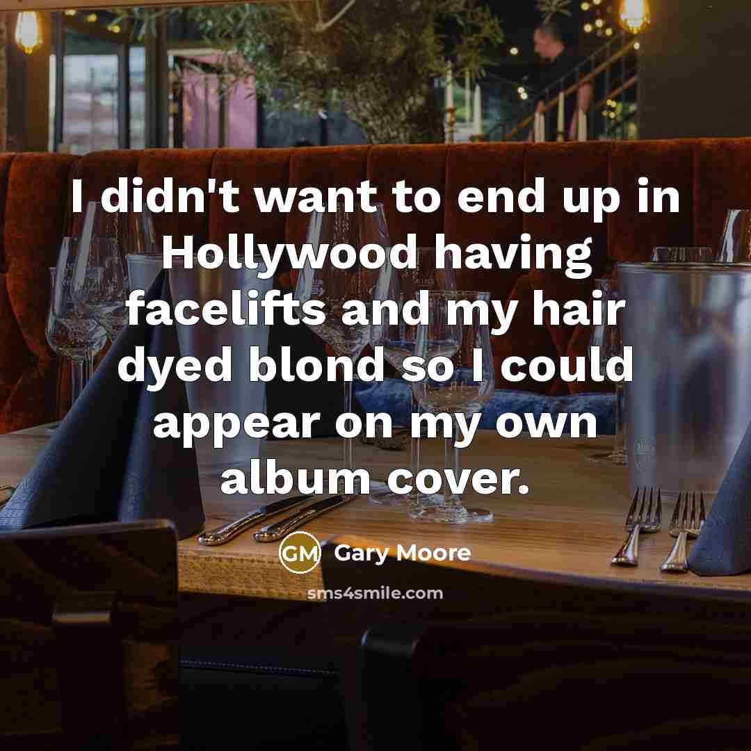 “I didn't want to end up in Hollywood having facelifts…” quote by Gary Moore