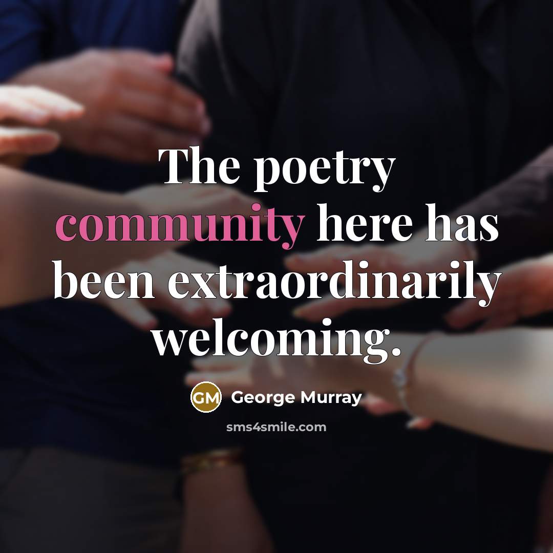 “The poetry community here has been extraordinarily welcoming.…” quote by George Murray