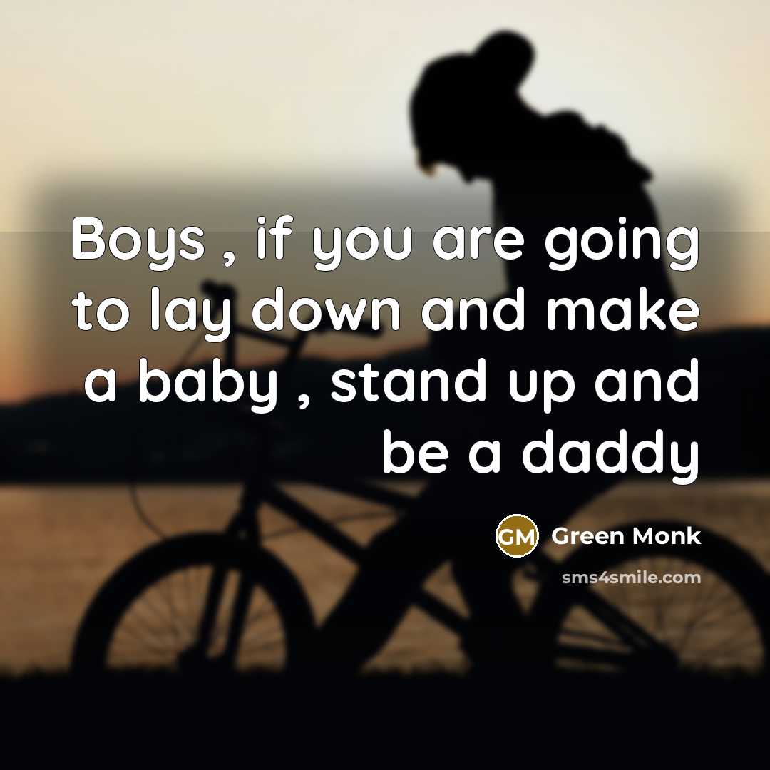 “Boys , if you are going to lay down and make a baby , stand up and be a daddy” quote by Green Monk