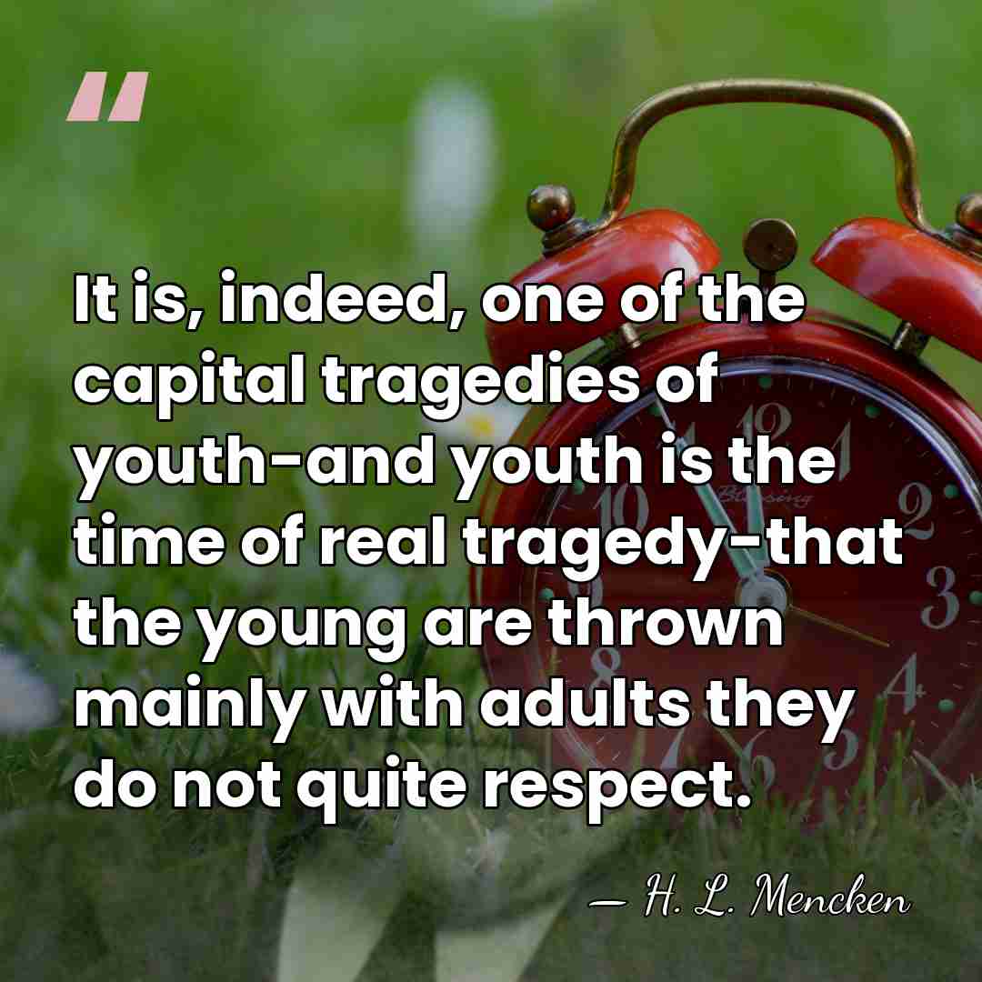 It is, indeed, one of the capital tragedies of youth-and youth is&hellip; - H. L. Mencken