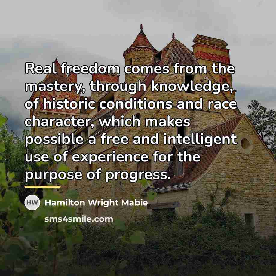 “Real freedom comes from the mastery, through knowledge, of historic…” quote by Hamilton Wright Mabie