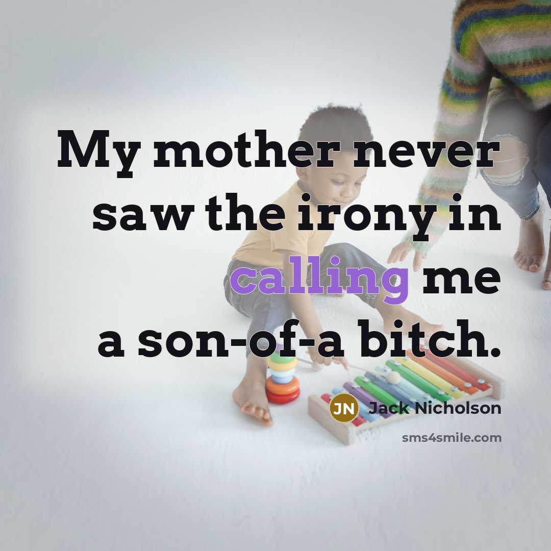 “My mother never saw the irony in calling me a son-of-a bitch.” quote by Jack Nicholson