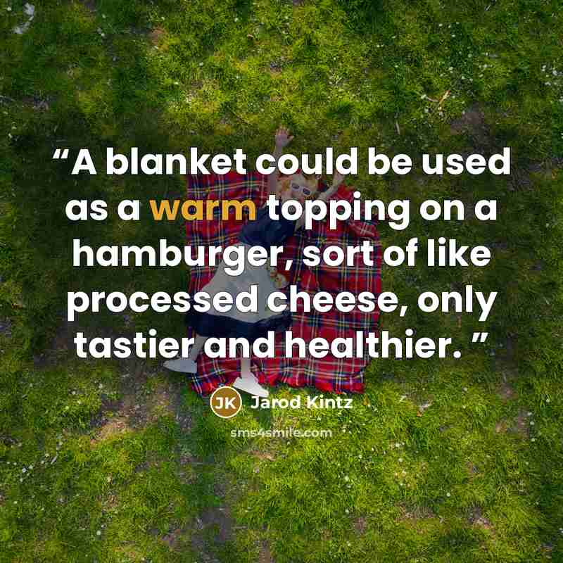 “A blanket could be used as a warm topping on a hamburger, sort of like processed cheese, only tastier and healthier.” quote by Jarod Kintz