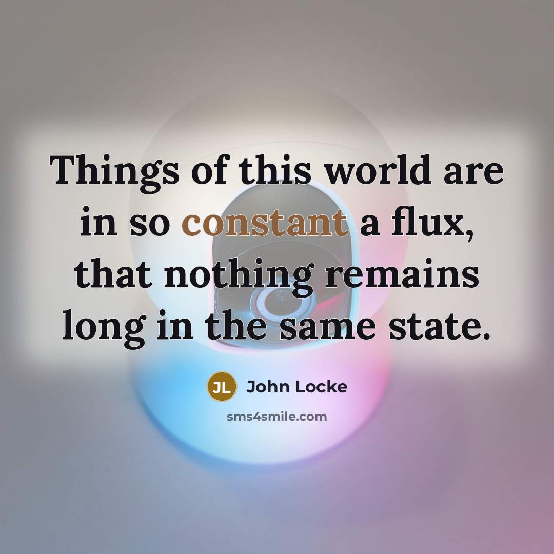 “Things of this world are in so constant a flux,…” quote by John Locke