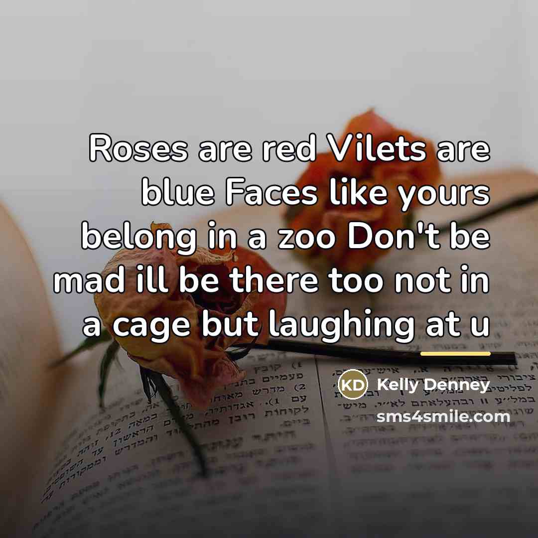 “Roses are red Vilets are blue Faces like yours belong…” quote by Kelly Denney