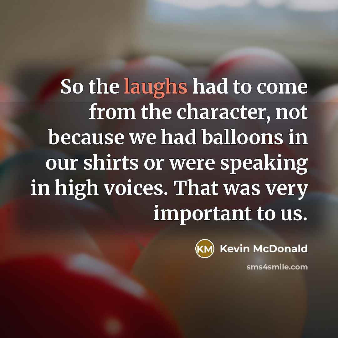 “So the laughs had to come from the character, not…” quote by Kevin McDonald