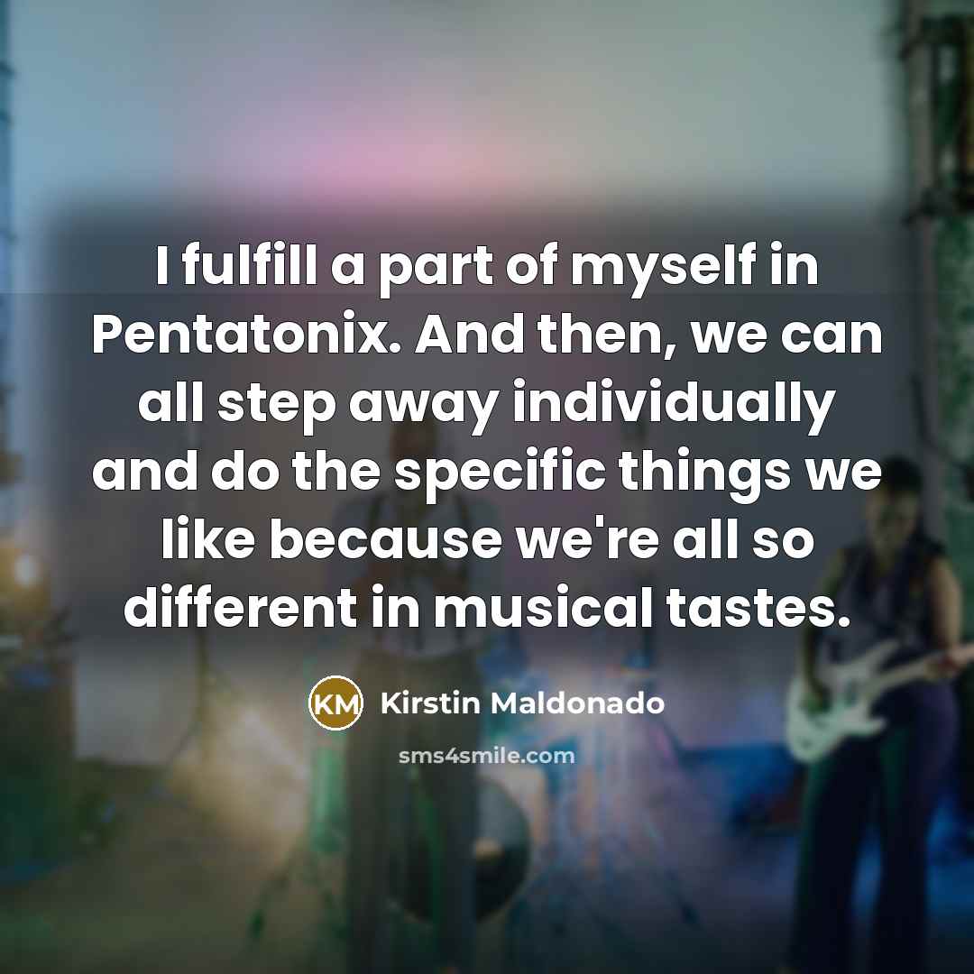 “I fulfill a part of myself in Pentatonix. And then,…” quote by Kirstin Maldonado
